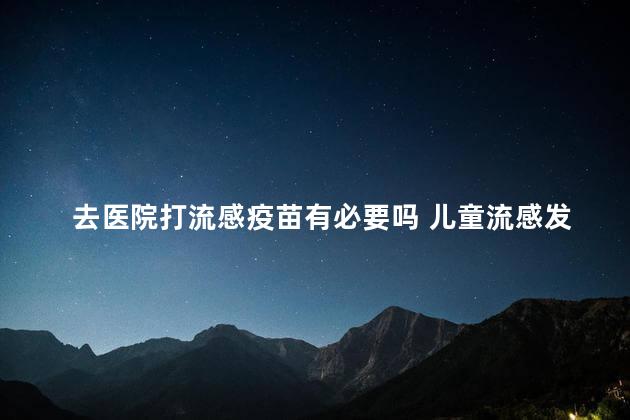 去医院打流感疫苗有必要吗 儿童流感发烧一般多久能好